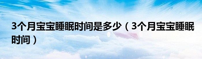 3個(gè)月寶寶睡眠時(shí)間是多少（3個(gè)月寶寶睡眠時(shí)間）