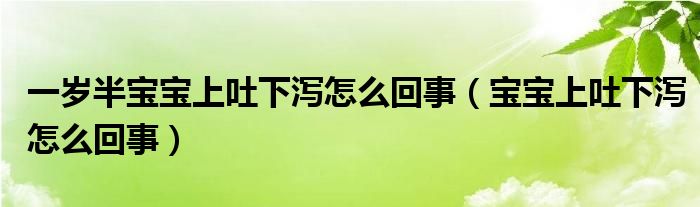 一歲半寶寶上吐下瀉怎么回事（寶寶上吐下瀉怎么回事）