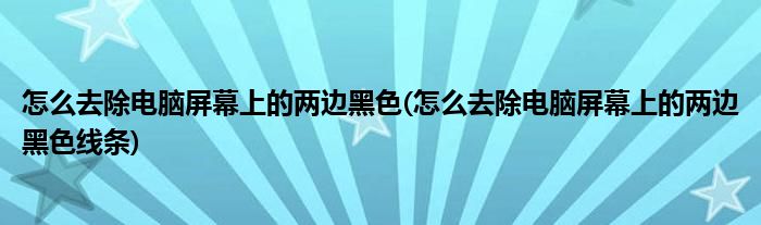 怎么去除電腦屏幕上的兩邊黑色(怎么去除電腦屏幕上的兩邊黑色線條)