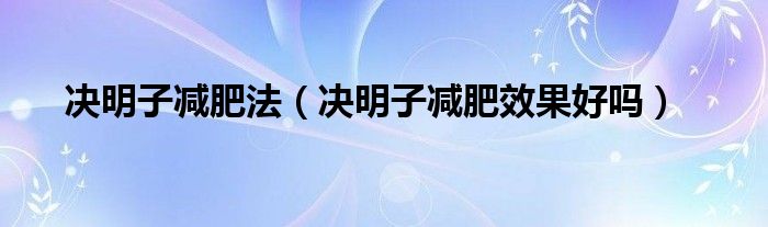 決明子減肥法（決明子減肥效果好嗎）