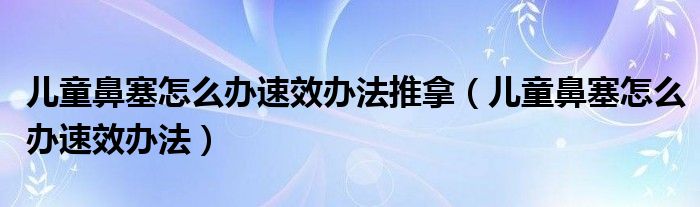 兒童鼻塞怎么辦速效辦法推拿（兒童鼻塞怎么辦速效辦法）