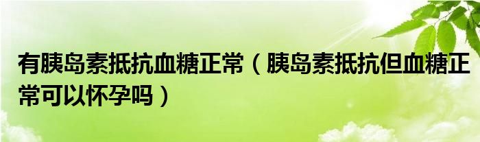 有胰島素抵抗血糖正常（胰島素抵抗但血糖正?？梢詰言袉幔? /></span>
		<span id=