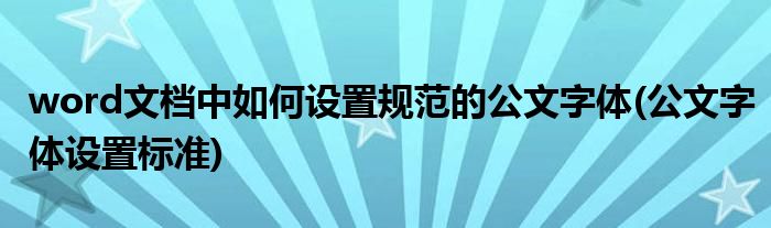 word文檔中如何設(shè)置規(guī)范的公文字體(公文字體設(shè)置標(biāo)準(zhǔn))