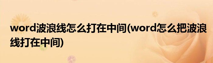 word波浪線怎么打在中間(word怎么把波浪線打在中間)