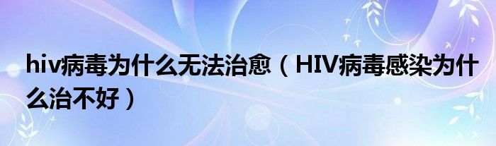 hiv病毒為什么無(wú)法治愈（HIV病毒感染為什么治不好）