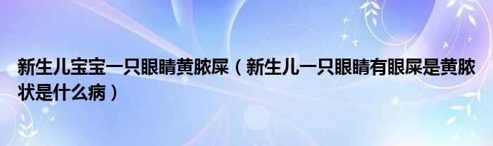 新生兒寶寶一只眼睛黃膿屎（新生兒一只眼睛有眼屎是黃膿狀是什么?。?class='thumb lazy' /></a>
		    <header>
		<h2><a  href=