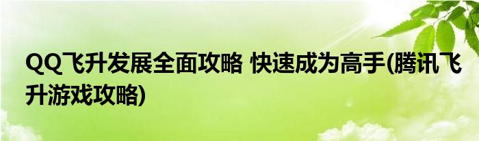 QQ飛升發(fā)展全面攻略 快速成為高手(騰訊飛升游戲攻略)