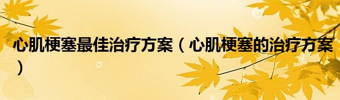 心肌梗塞最佳治療方案（心肌梗塞的治療方案）