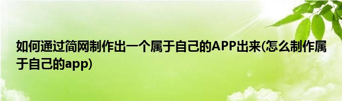 如何通過簡網(wǎng)制作出一個屬于自己的APP出來(怎么制作屬于自己的app)