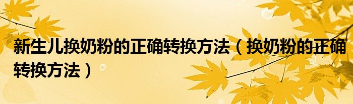 新生兒換奶粉的正確轉(zhuǎn)換方法（換奶粉的正確轉(zhuǎn)換方法）