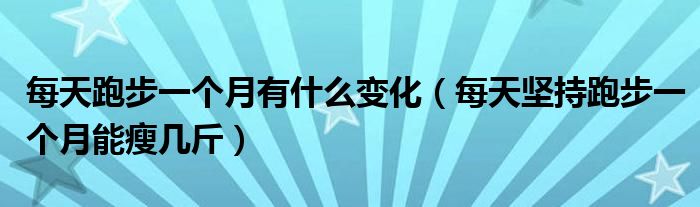 每天跑步一個(gè)月有什么變化（每天堅(jiān)持跑步一個(gè)月能瘦幾斤）