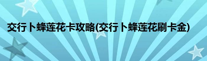 交行卜蜂蓮花卡攻略(交行卜蜂蓮花刷卡金)