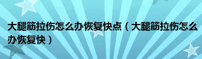 大腿筋拉傷怎么辦恢復(fù)快點(diǎn)（大腿筋拉傷怎么辦恢復(fù)快）