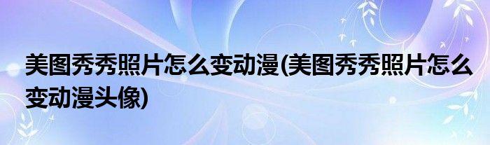 美圖秀秀照片怎么變動漫(美圖秀秀照片怎么變動漫頭像)