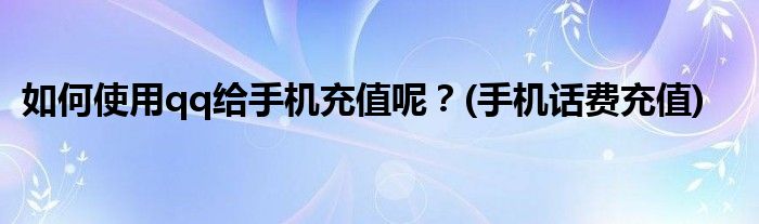 如何使用qq給手機(jī)充值呢？(手機(jī)話費(fèi)充值)