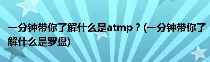 一分鐘帶你了解什么是atmp？(一分鐘帶你了解什么是羅盤(pán))