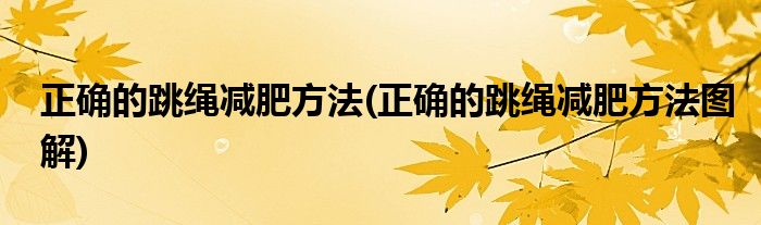 正確的跳繩減肥方法(正確的跳繩減肥方法圖解)