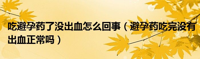 吃避孕藥了沒出血怎么回事（避孕藥吃完沒有出血正常嗎）