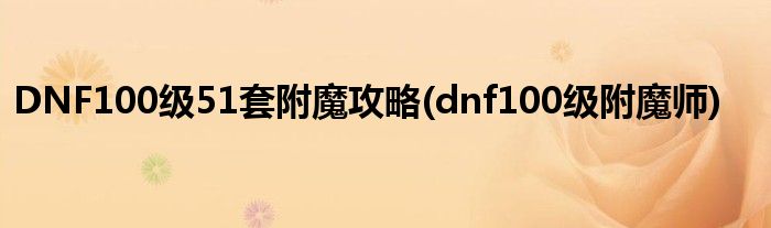 DNF100級51套附魔攻略(dnf100級附魔師)