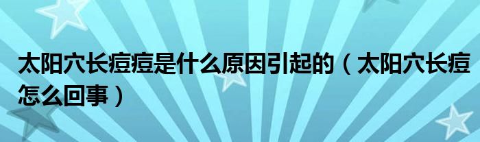 太陽穴長痘痘是什么原因引起的（太陽穴長痘怎么回事）