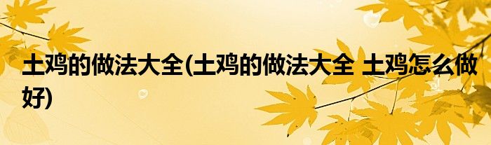 土雞的做法大全(土雞的做法大全 土雞怎么做好)