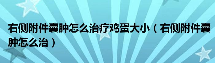 右側附件囊腫怎么治療雞蛋大小（右側附件囊腫怎么治）