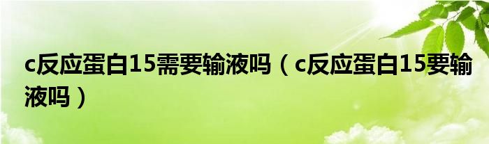 c反應蛋白15需要輸液嗎（c反應蛋白15要輸液嗎）