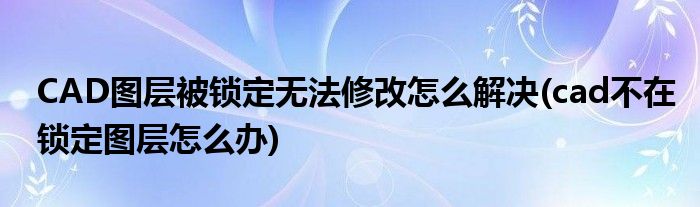 CAD圖層被鎖定無法修改怎么解決(cad不在鎖定圖層怎么辦)