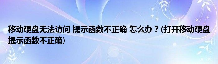 移動(dòng)硬盤無法訪問 提示函數(shù)不正確 怎么辦？(打開移動(dòng)硬盤提示函數(shù)不正確)