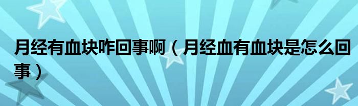 月經(jīng)有血塊咋回事?。ㄔ陆?jīng)血有血塊是怎么回事）