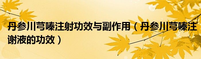 丹參川芎嗪注射功效與副作用（丹參川芎嗪注謝液的功效）