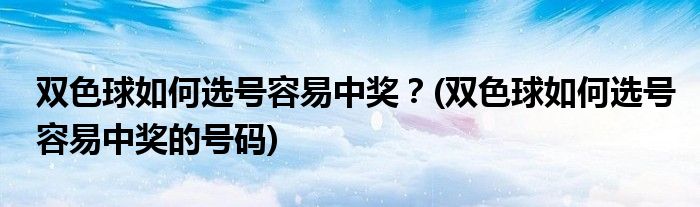 雙色球如何選號(hào)容易中獎(jiǎng)？(雙色球如何選號(hào)容易中獎(jiǎng)的號(hào)碼)