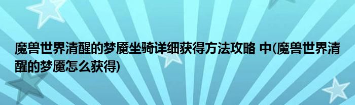 魔獸世界清醒的夢魘坐騎詳細獲得方法攻略 中(魔獸世界清醒的夢魘怎么獲得)