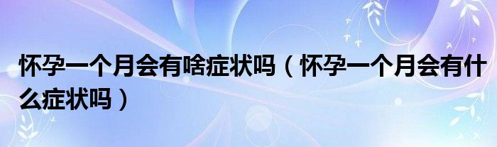 懷孕一個(gè)月會(huì)有啥癥狀嗎（懷孕一個(gè)月會(huì)有什么癥狀嗎）