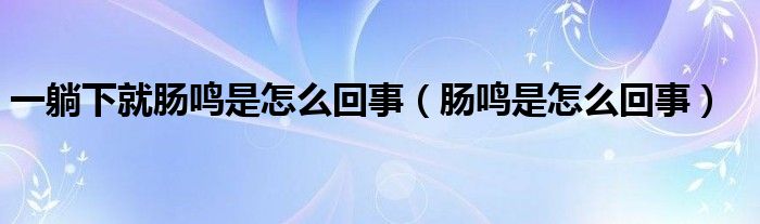 一躺下就腸鳴是怎么回事（腸鳴是怎么回事）