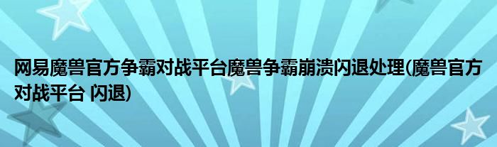 網(wǎng)易魔獸官方爭(zhēng)霸對(duì)戰(zhàn)平臺(tái)魔獸爭(zhēng)霸崩潰閃退處理(魔獸官方對(duì)戰(zhàn)平臺(tái) 閃退)