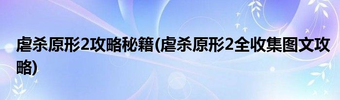 虐殺原形2攻略秘籍(虐殺原形2全收集圖文攻略)