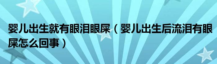 嬰兒出生就有眼淚眼屎（嬰兒出生后流淚有眼屎怎么回事）