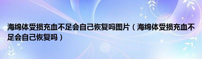 海綿體受損充血不足會自己恢復嗎圖片（海綿體受損充血不足會自己恢復嗎）