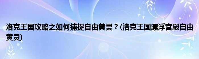 洛克王國攻略之如何捕捉自由黃靈？(洛克王國漂浮宮殿自由黃靈)