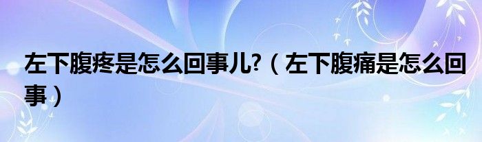 左下腹疼是怎么回事兒?（左下腹痛是怎么回事）