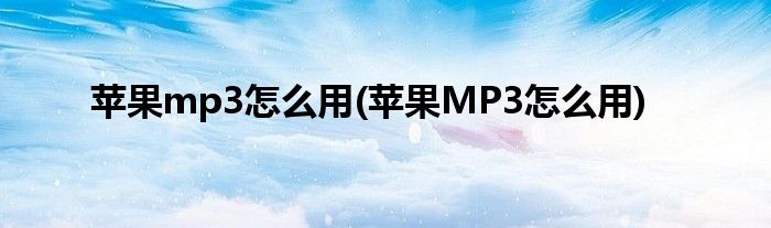 蘋果mp3怎么用(蘋果MP3怎么用)