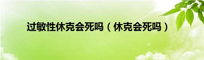 過敏性休克會(huì)死嗎（休克會(huì)死嗎）