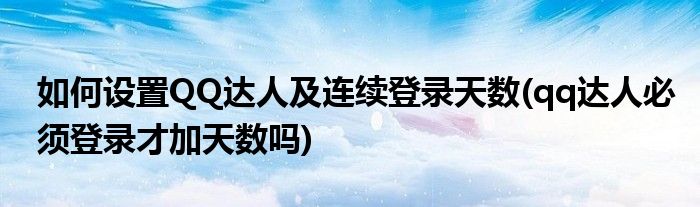 如何設(shè)置QQ達人及連續(xù)登錄天數(shù)(qq達人必須登錄才加天數(shù)嗎)