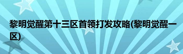 黎明覺醒第十三區(qū)首領(lǐng)打發(fā)攻略(黎明覺醒一區(qū))