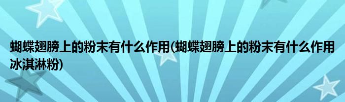 蝴蝶翅膀上的粉末有什么作用(蝴蝶翅膀上的粉末有什么作用冰淇淋粉)