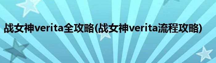 戰(zhàn)女神verita全攻略(戰(zhàn)女神verita流程攻略)