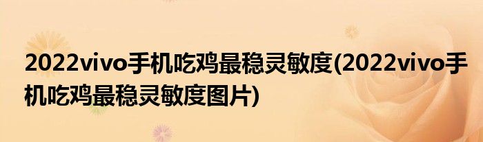 2022vivo手機吃雞最穩(wěn)靈敏度(2022vivo手機吃雞最穩(wěn)靈敏度圖片)