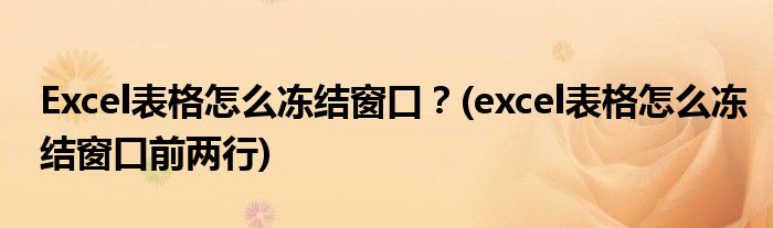 Excel表格怎么凍結(jié)窗口？(excel表格怎么凍結(jié)窗口前兩行)