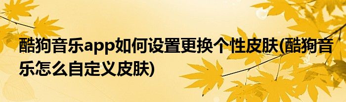 酷狗音樂app如何設(shè)置更換個性皮膚(酷狗音樂怎么自定義皮膚)